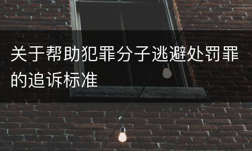 关于帮助犯罪分子逃避处罚罪的追诉标准