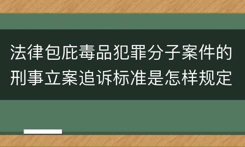 法律包庇毒品犯罪分子案件的刑事立案追诉标准是怎样规定
