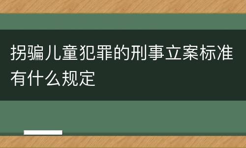 拐骗儿童犯罪的刑事立案标准有什么规定