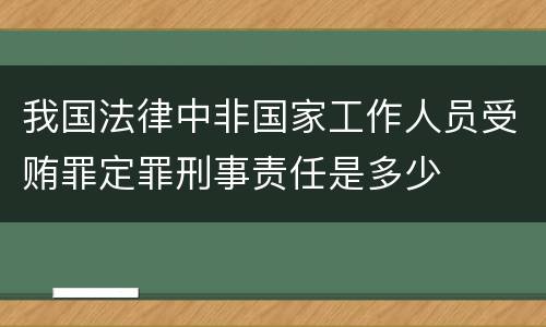 我国法律中非国家工作人员受贿罪定罪刑事责任是多少