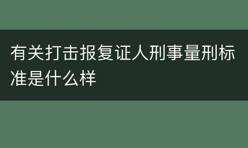 有关打击报复证人刑事量刑标准是什么样