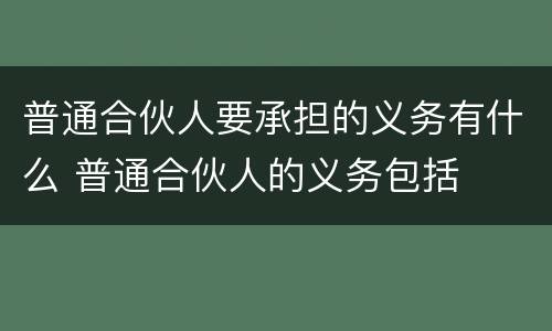 普通合伙人要承担的义务有什么 普通合伙人的义务包括