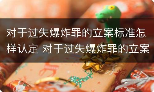 对于过失爆炸罪的立案标准怎样认定 对于过失爆炸罪的立案标准怎样认定