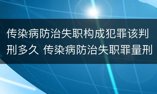 传染病防治失职构成犯罪该判刑多久 传染病防治失职罪量刑