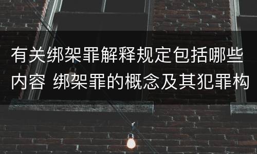有关绑架罪解释规定包括哪些内容 绑架罪的概念及其犯罪构成