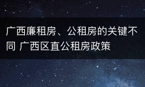 广西廉租房、公租房的关键不同 广西区直公租房政策