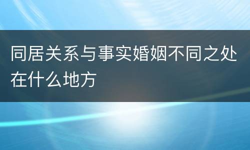 同居关系与事实婚姻不同之处在什么地方