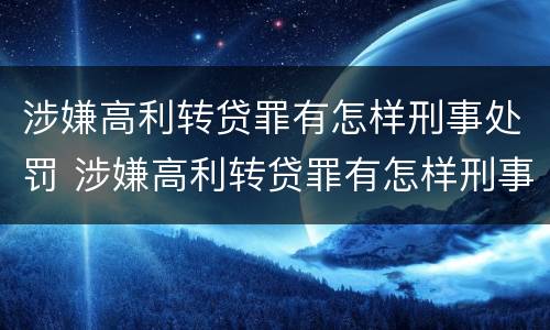 涉嫌高利转贷罪有怎样刑事处罚 涉嫌高利转贷罪有怎样刑事处罚案例