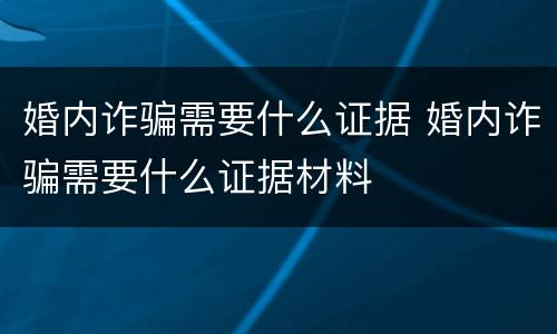 婚内诈骗需要什么证据 婚内诈骗需要什么证据材料