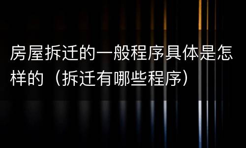 房屋拆迁的一般程序具体是怎样的（拆迁有哪些程序）