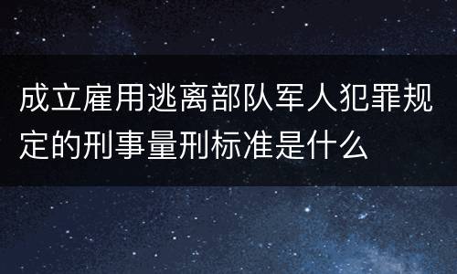 成立雇用逃离部队军人犯罪规定的刑事量刑标准是什么