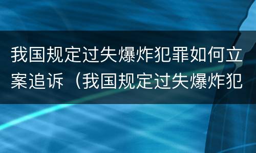 我国规定过失爆炸犯罪如何立案追诉（我国规定过失爆炸犯罪如何立案追诉的）