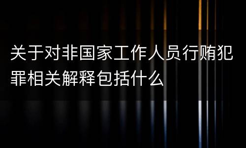 关于对非国家工作人员行贿犯罪相关解释包括什么