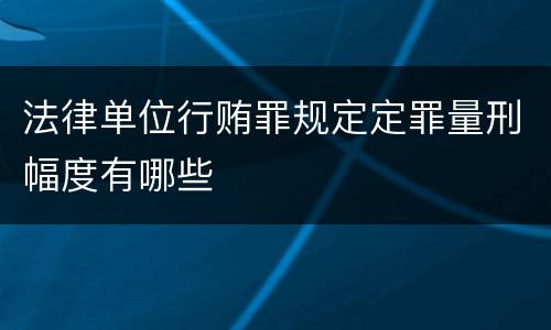 法律单位行贿罪规定定罪量刑幅度有哪些