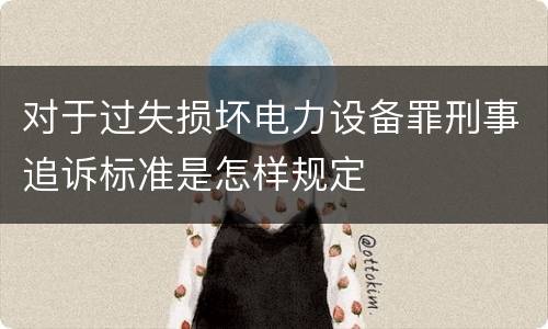 对于过失损坏电力设备罪刑事追诉标准是怎样规定