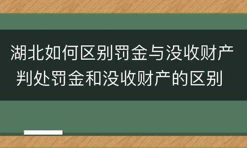湖北如何区别罚金与没收财产 判处罚金和没收财产的区别