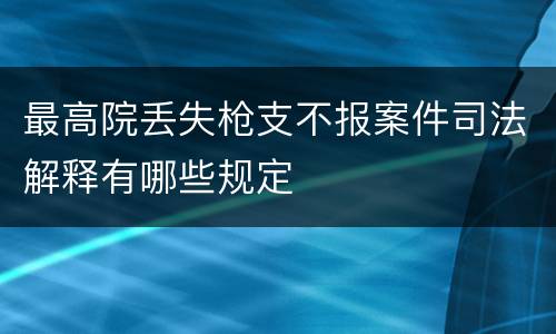 最高院丢失枪支不报案件司法解释有哪些规定