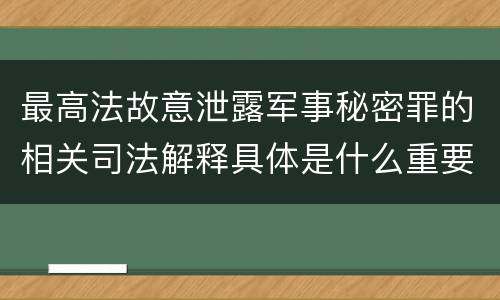 最高法故意泄露军事秘密罪的相关司法解释具体是什么重要内容