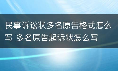 民事诉讼状多名原告格式怎么写 多名原告起诉状怎么写
