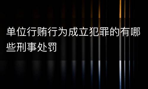 单位行贿行为成立犯罪的有哪些刑事处罚