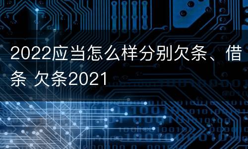 2022应当怎么样分别欠条、借条 欠条2021