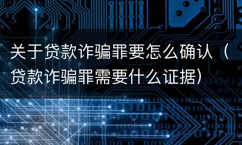 关于贷款诈骗罪要怎么确认（贷款诈骗罪需要什么证据）