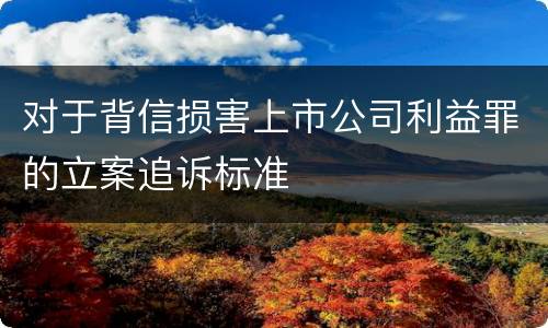 对于背信损害上市公司利益罪的立案追诉标准