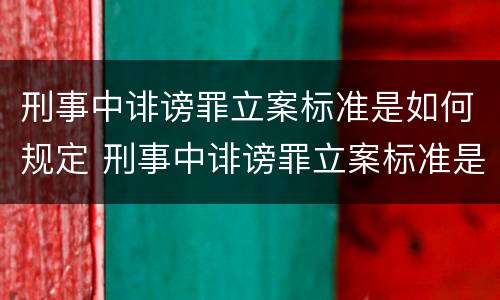 刑事中诽谤罪立案标准是如何规定 刑事中诽谤罪立案标准是如何规定出来的