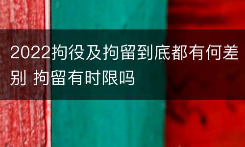 2022拘役及拘留到底都有何差别 拘留有时限吗