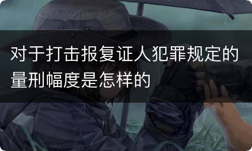 对于打击报复证人犯罪规定的量刑幅度是怎样的