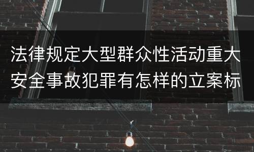 法律规定大型群众性活动重大安全事故犯罪有怎样的立案标准