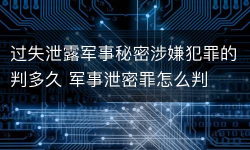 过失泄露军事秘密涉嫌犯罪的判多久 军事泄密罪怎么判