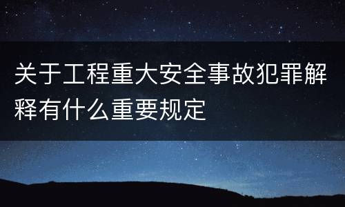 关于工程重大安全事故犯罪解释有什么重要规定