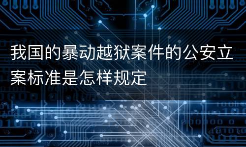 我国的暴动越狱案件的公安立案标准是怎样规定