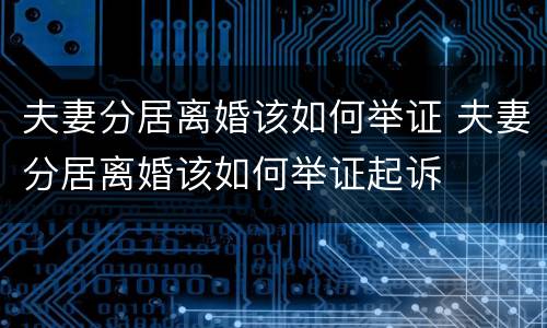 夫妻分居离婚该如何举证 夫妻分居离婚该如何举证起诉