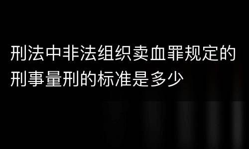 刑法中非法组织卖血罪规定的刑事量刑的标准是多少