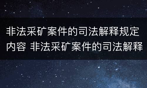 非法采矿案件的司法解释规定内容 非法采矿案件的司法解释规定内容是