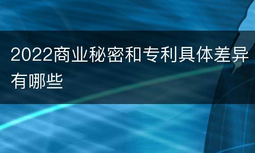 2022商业秘密和专利具体差异有哪些