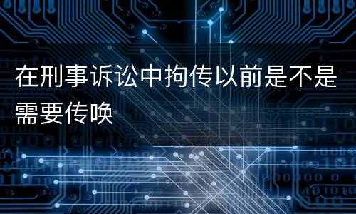 在刑事诉讼中拘传以前是不是需要传唤