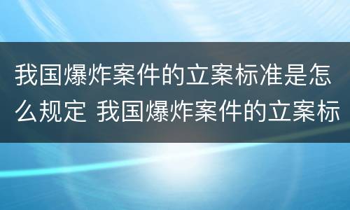 我国爆炸案件的立案标准是怎么规定 我国爆炸案件的立案标准是怎么规定的