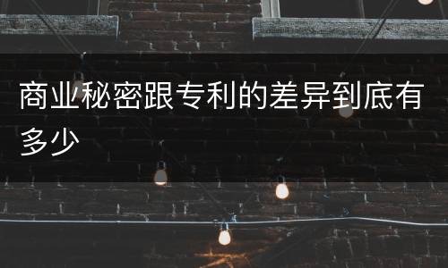 商业秘密跟专利的差异到底有多少