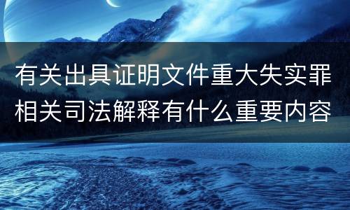 有关出具证明文件重大失实罪相关司法解释有什么重要内容