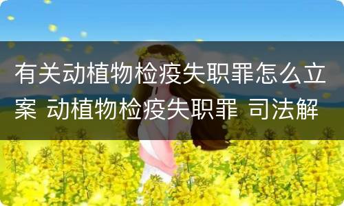 有关动植物检疫失职罪怎么立案 动植物检疫失职罪 司法解释