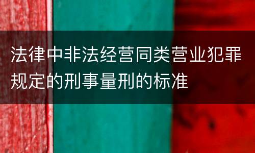 法律中非法经营同类营业犯罪规定的刑事量刑的标准