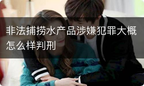非法捕捞水产品涉嫌犯罪大概怎么样判刑
