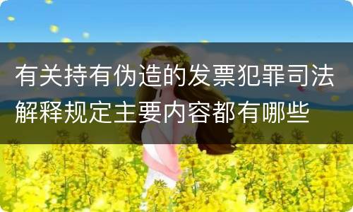 有关持有伪造的发票犯罪司法解释规定主要内容都有哪些