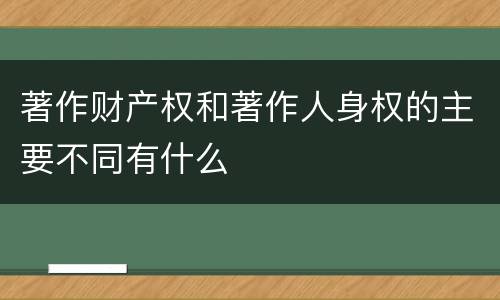 著作财产权和著作人身权的主要不同有什么