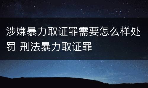 涉嫌暴力取证罪需要怎么样处罚 刑法暴力取证罪