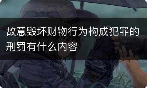 故意毁坏财物行为构成犯罪的刑罚有什么内容
