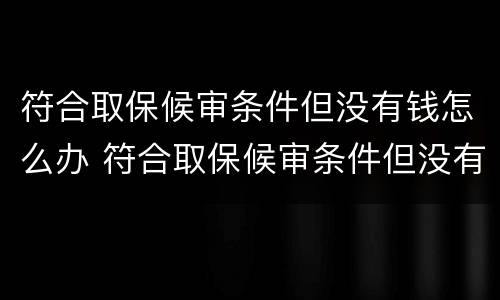 符合取保候审条件但没有钱怎么办 符合取保候审条件但没有钱怎么办呢